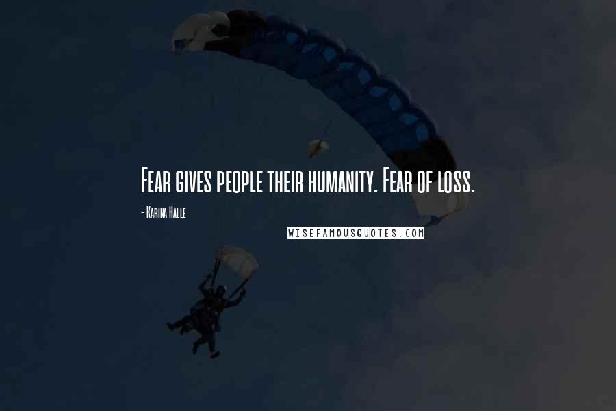 Karina Halle Quotes: Fear gives people their humanity. Fear of loss.