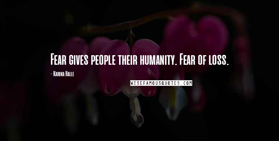 Karina Halle Quotes: Fear gives people their humanity. Fear of loss.