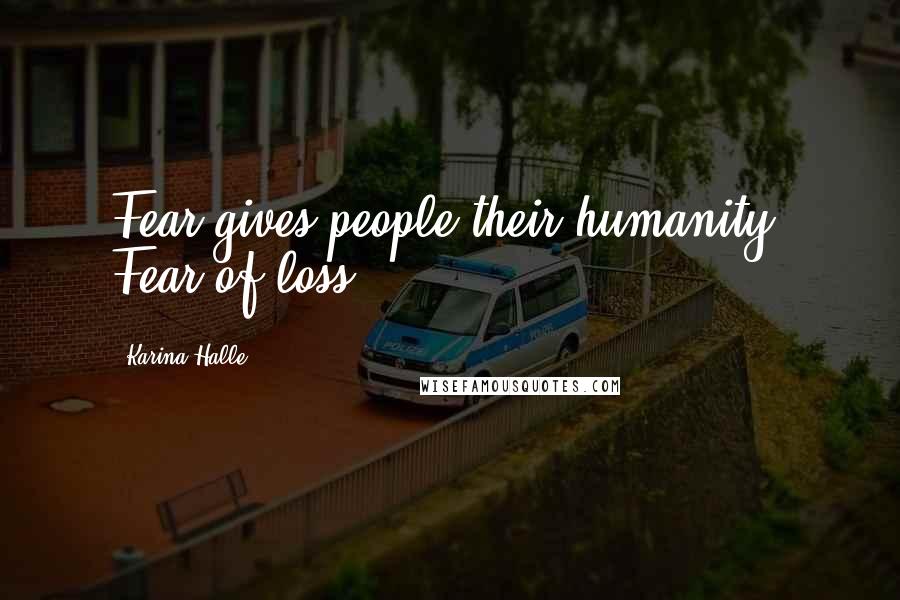 Karina Halle Quotes: Fear gives people their humanity. Fear of loss.