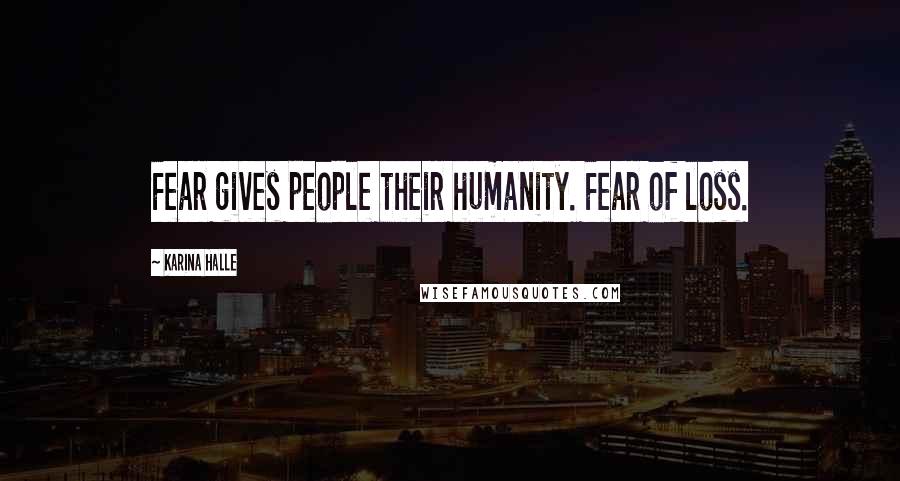 Karina Halle Quotes: Fear gives people their humanity. Fear of loss.