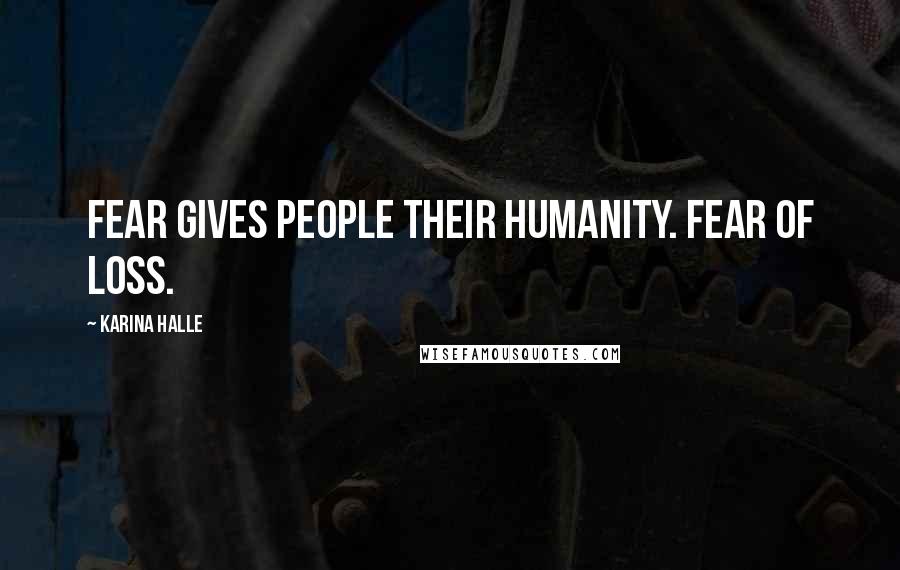 Karina Halle Quotes: Fear gives people their humanity. Fear of loss.