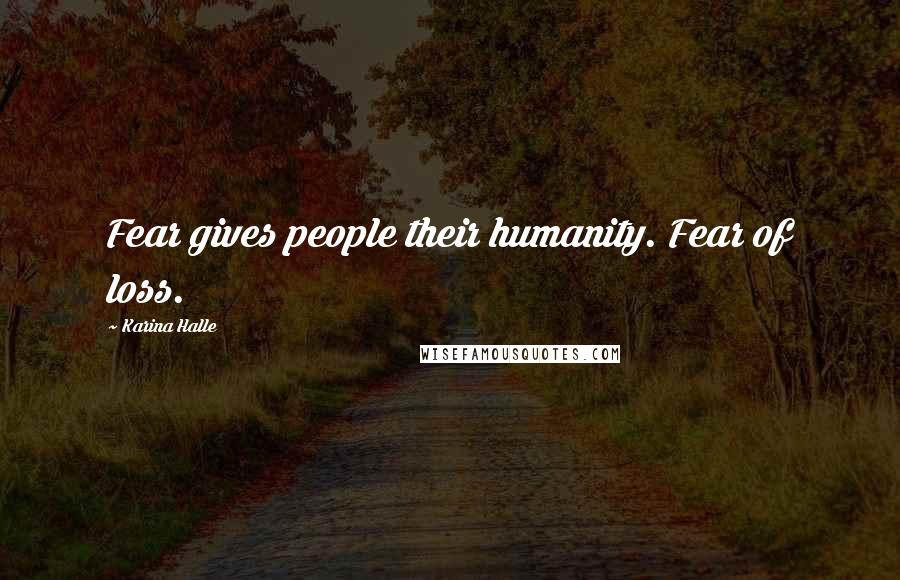 Karina Halle Quotes: Fear gives people their humanity. Fear of loss.
