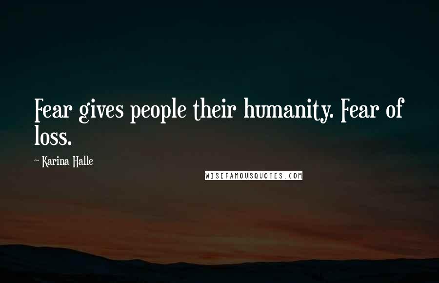 Karina Halle Quotes: Fear gives people their humanity. Fear of loss.