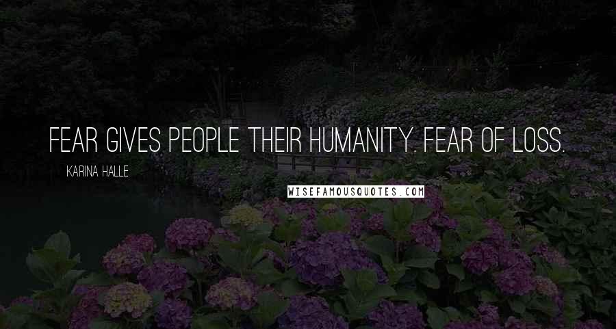 Karina Halle Quotes: Fear gives people their humanity. Fear of loss.
