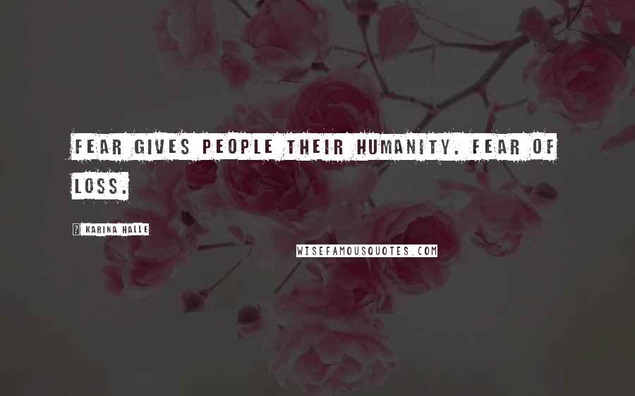 Karina Halle Quotes: Fear gives people their humanity. Fear of loss.