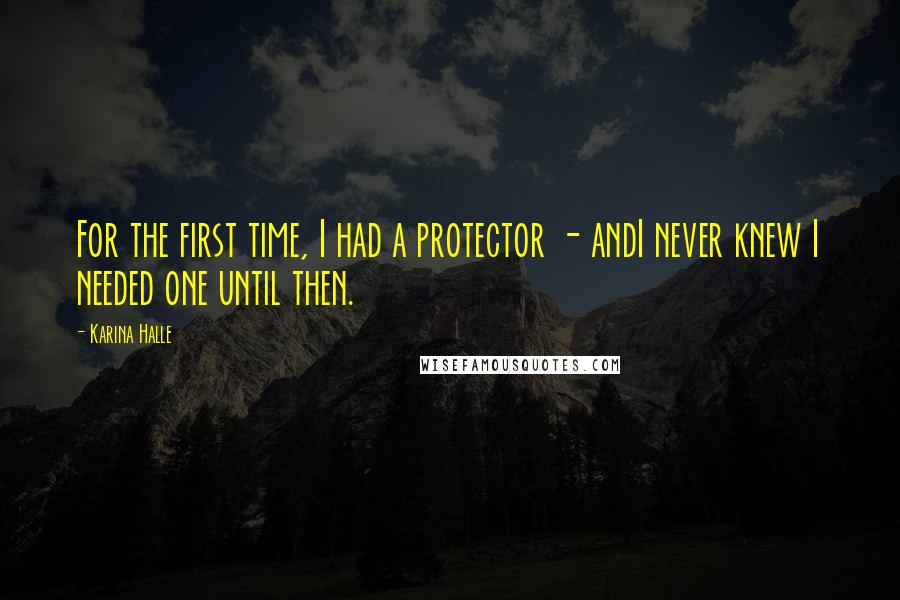 Karina Halle Quotes: For the first time, I had a protector - andI never knew I needed one until then.