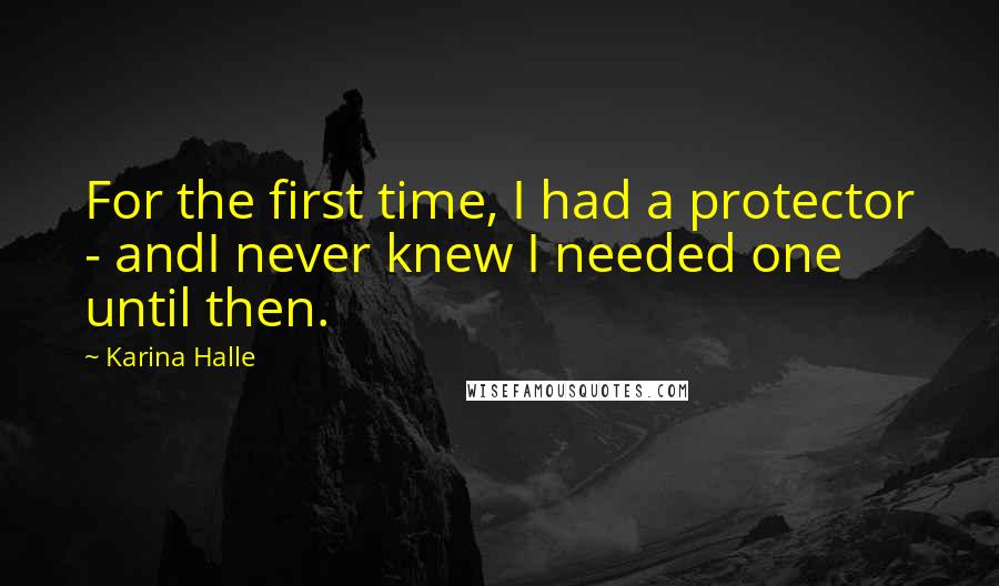 Karina Halle Quotes: For the first time, I had a protector - andI never knew I needed one until then.