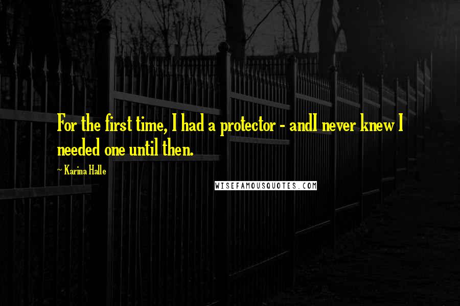 Karina Halle Quotes: For the first time, I had a protector - andI never knew I needed one until then.