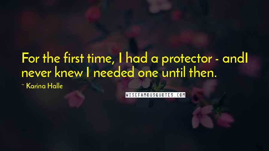 Karina Halle Quotes: For the first time, I had a protector - andI never knew I needed one until then.