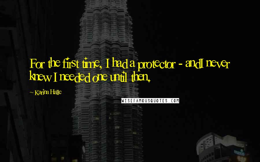 Karina Halle Quotes: For the first time, I had a protector - andI never knew I needed one until then.