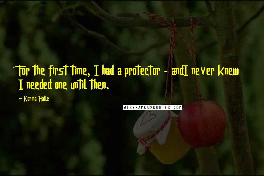 Karina Halle Quotes: For the first time, I had a protector - andI never knew I needed one until then.