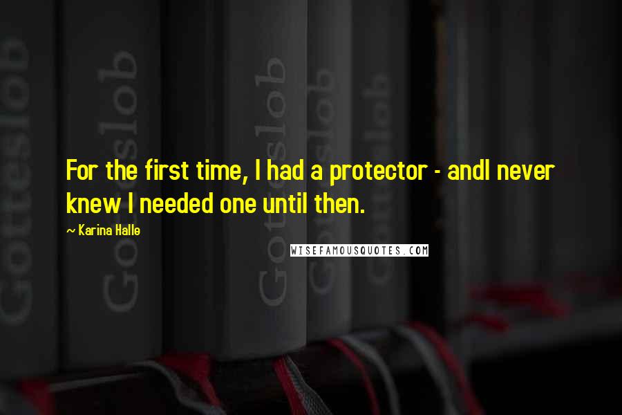 Karina Halle Quotes: For the first time, I had a protector - andI never knew I needed one until then.