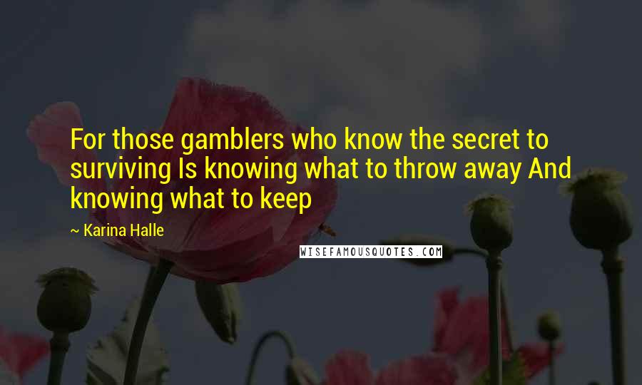 Karina Halle Quotes: For those gamblers who know the secret to surviving Is knowing what to throw away And knowing what to keep