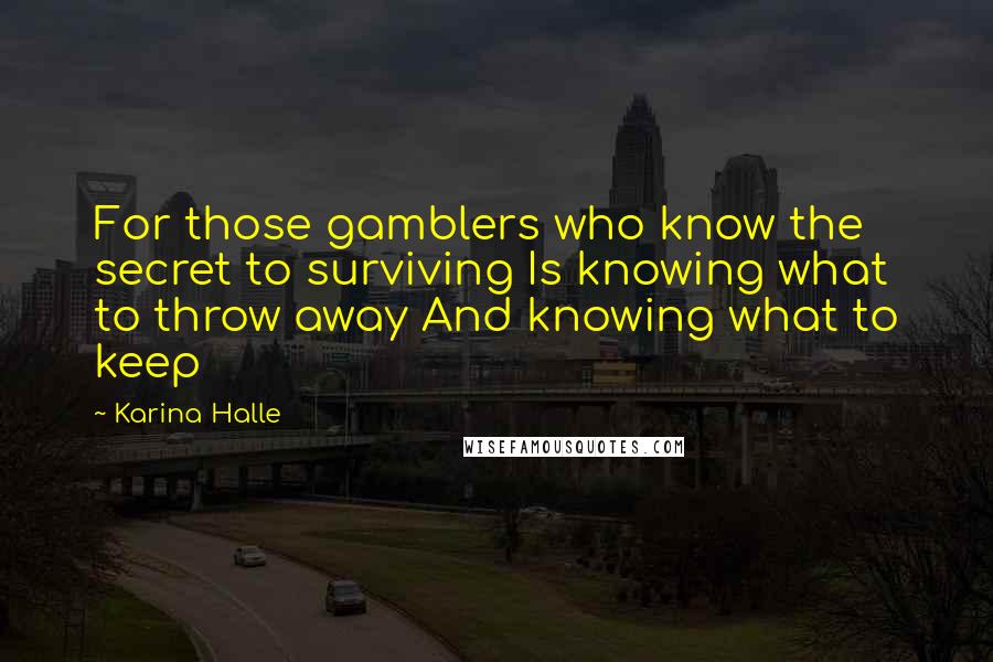 Karina Halle Quotes: For those gamblers who know the secret to surviving Is knowing what to throw away And knowing what to keep