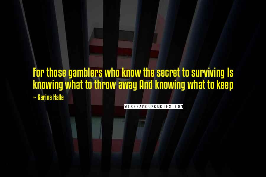Karina Halle Quotes: For those gamblers who know the secret to surviving Is knowing what to throw away And knowing what to keep