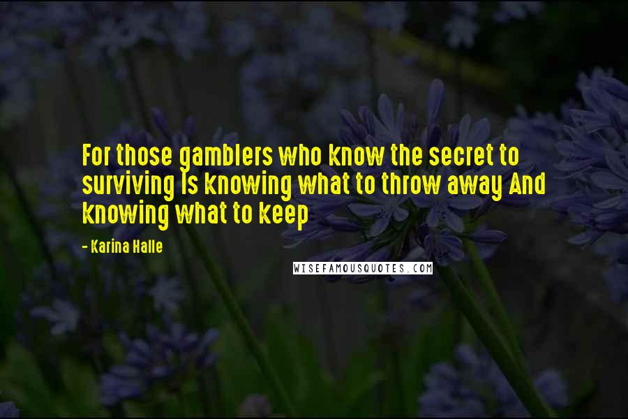 Karina Halle Quotes: For those gamblers who know the secret to surviving Is knowing what to throw away And knowing what to keep