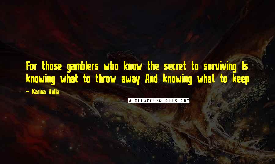 Karina Halle Quotes: For those gamblers who know the secret to surviving Is knowing what to throw away And knowing what to keep