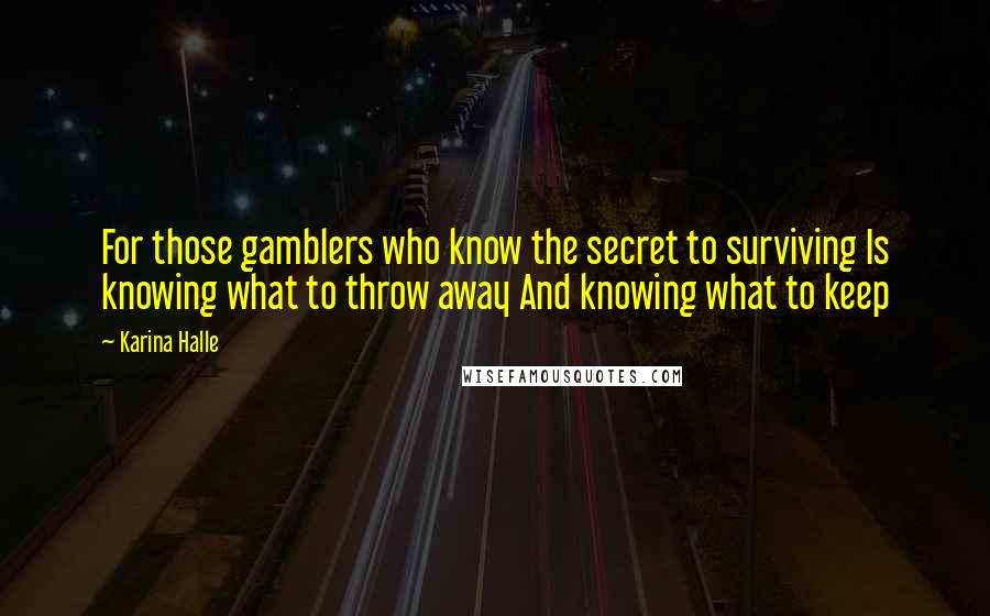 Karina Halle Quotes: For those gamblers who know the secret to surviving Is knowing what to throw away And knowing what to keep