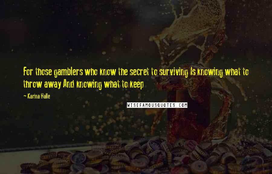 Karina Halle Quotes: For those gamblers who know the secret to surviving Is knowing what to throw away And knowing what to keep