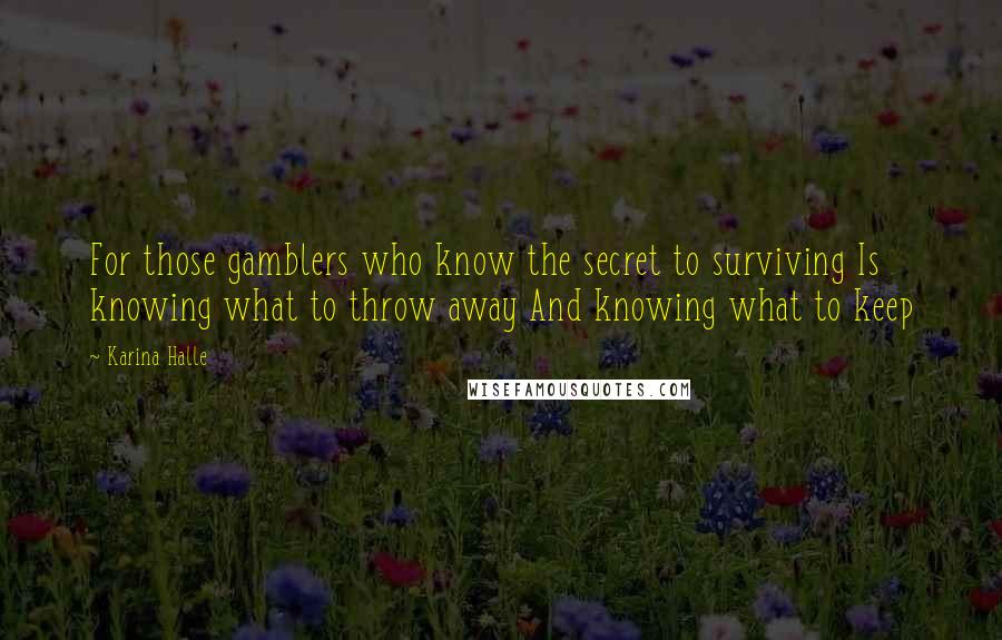 Karina Halle Quotes: For those gamblers who know the secret to surviving Is knowing what to throw away And knowing what to keep