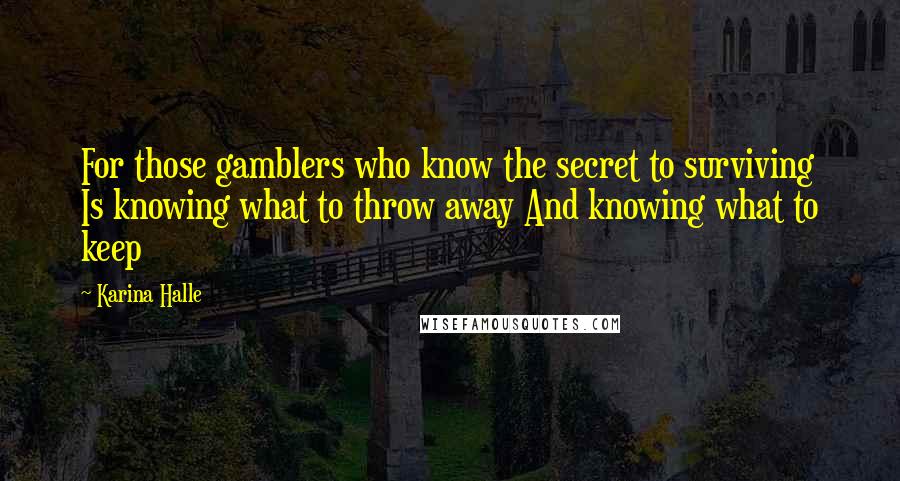 Karina Halle Quotes: For those gamblers who know the secret to surviving Is knowing what to throw away And knowing what to keep