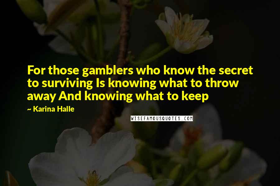 Karina Halle Quotes: For those gamblers who know the secret to surviving Is knowing what to throw away And knowing what to keep