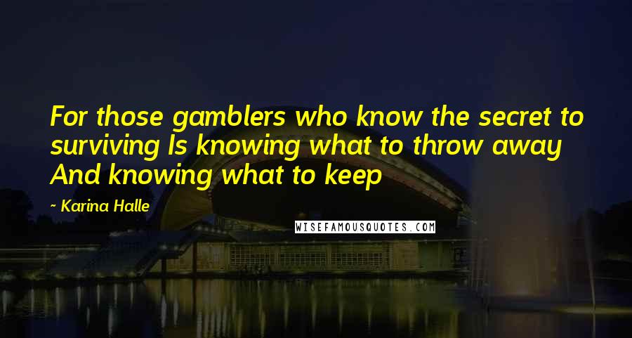 Karina Halle Quotes: For those gamblers who know the secret to surviving Is knowing what to throw away And knowing what to keep