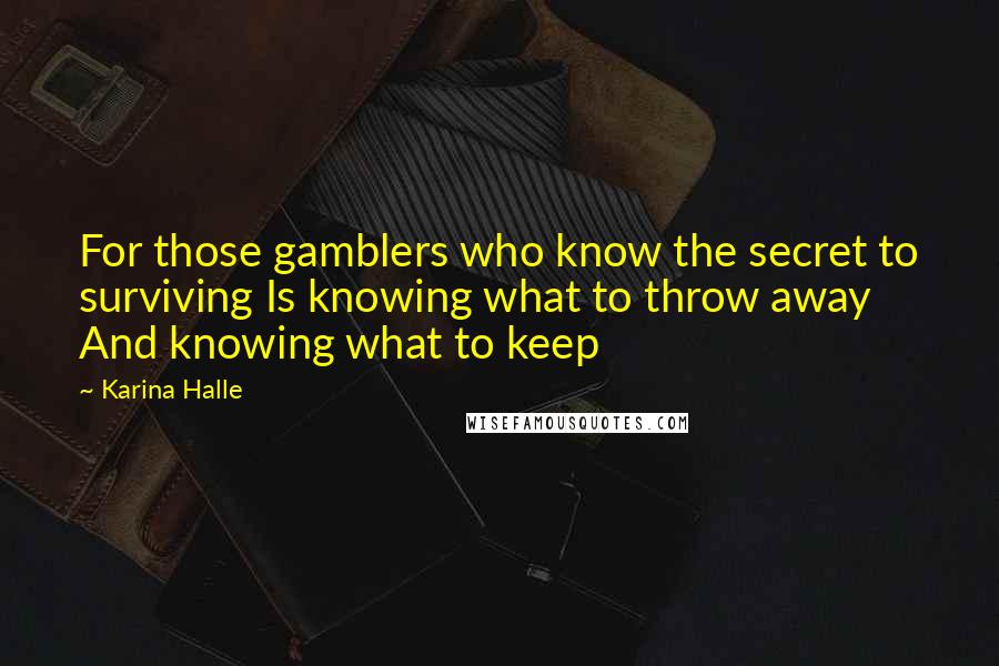 Karina Halle Quotes: For those gamblers who know the secret to surviving Is knowing what to throw away And knowing what to keep