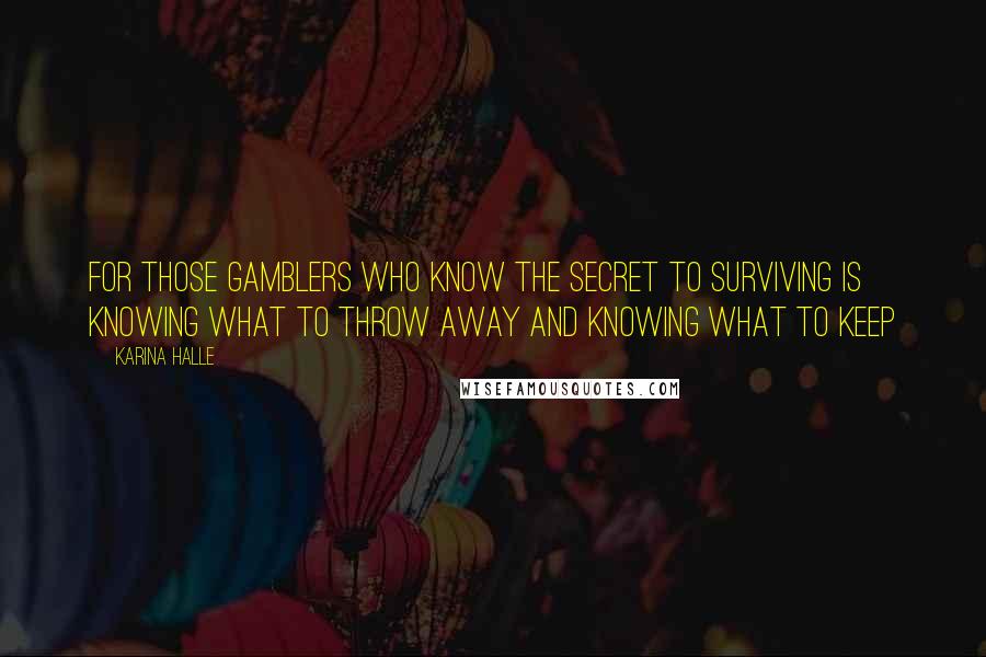 Karina Halle Quotes: For those gamblers who know the secret to surviving Is knowing what to throw away And knowing what to keep