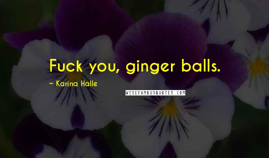 Karina Halle Quotes: Fuck you, ginger balls.