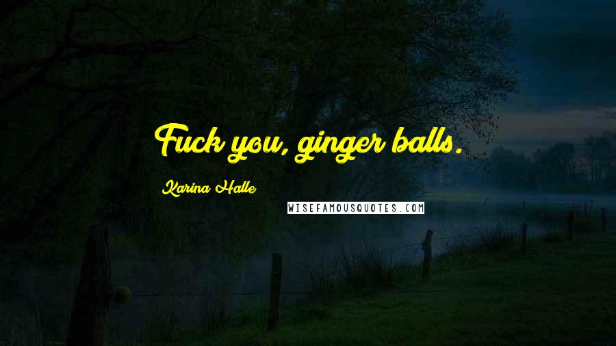 Karina Halle Quotes: Fuck you, ginger balls.