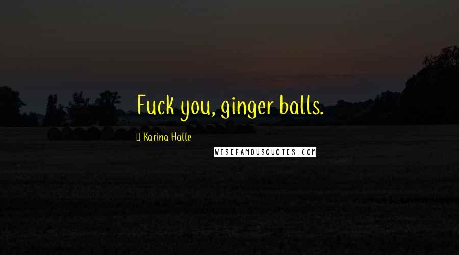Karina Halle Quotes: Fuck you, ginger balls.