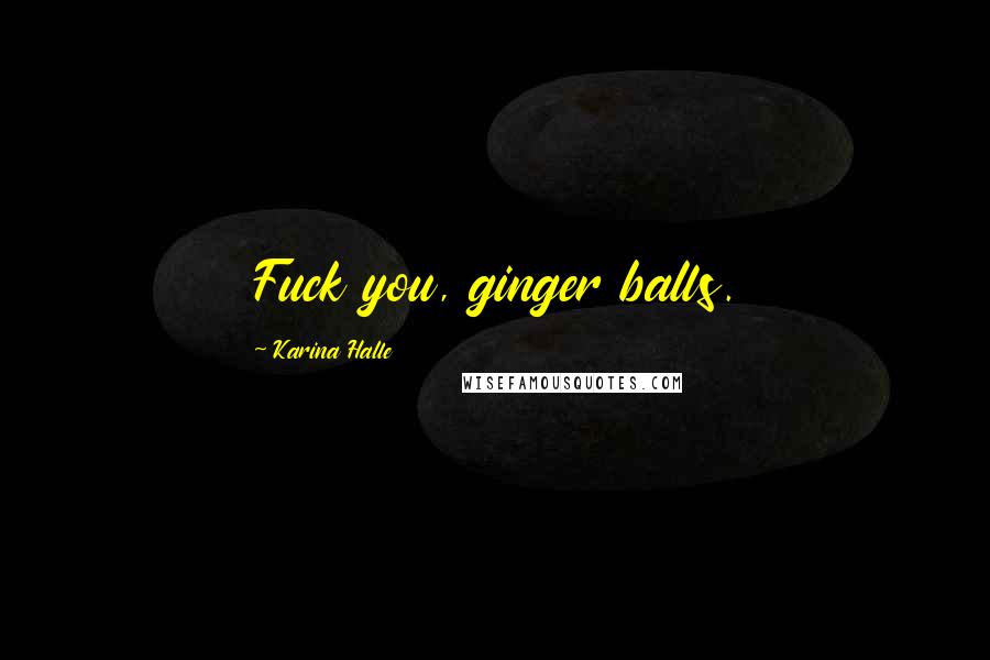 Karina Halle Quotes: Fuck you, ginger balls.