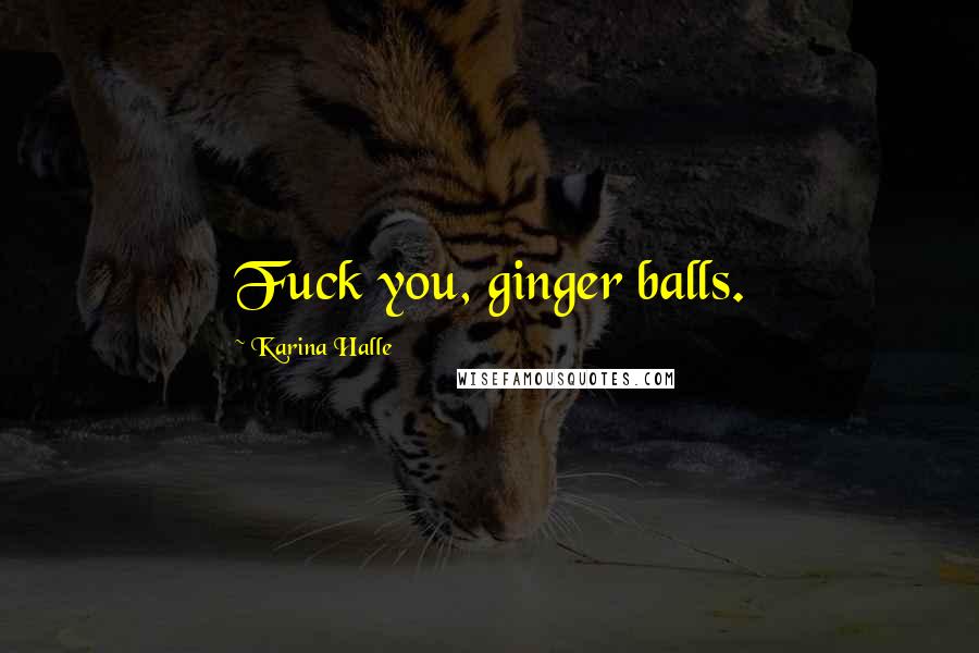 Karina Halle Quotes: Fuck you, ginger balls.