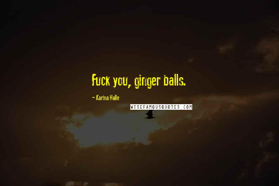 Karina Halle Quotes: Fuck you, ginger balls.