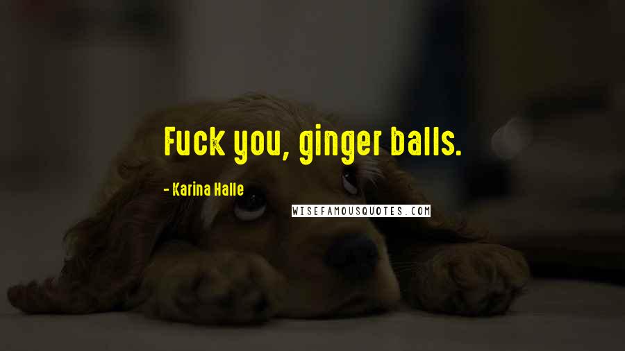 Karina Halle Quotes: Fuck you, ginger balls.