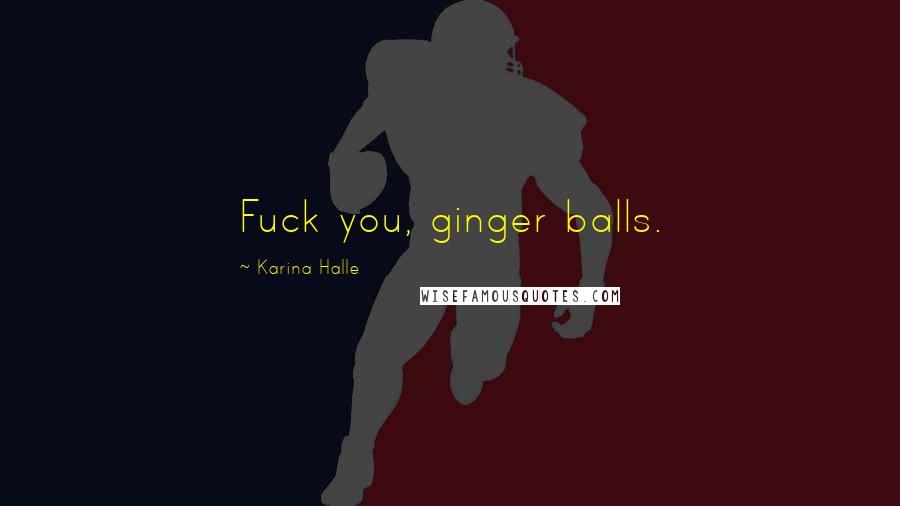 Karina Halle Quotes: Fuck you, ginger balls.