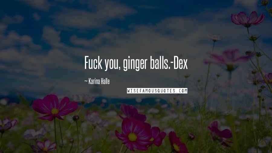 Karina Halle Quotes: Fuck you, ginger balls.-Dex