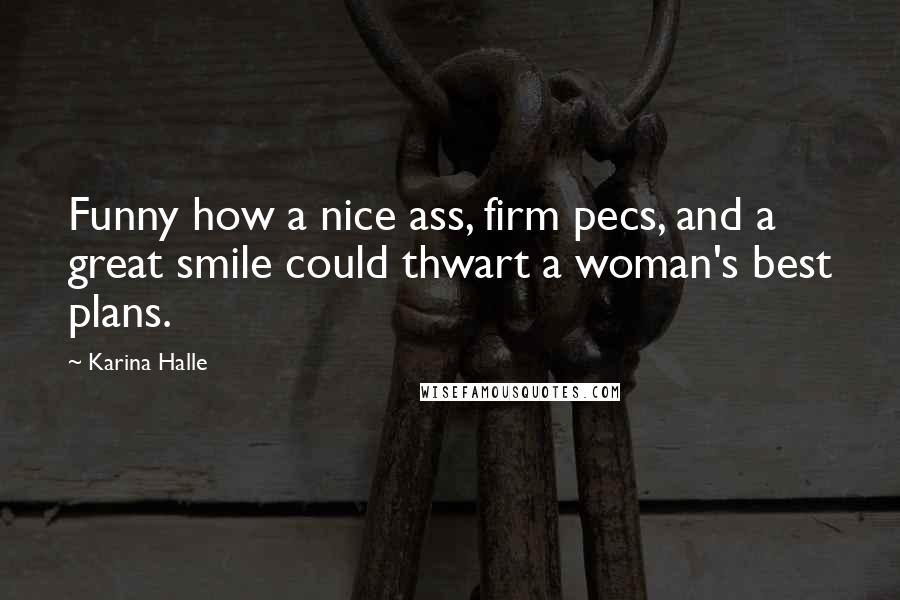 Karina Halle Quotes: Funny how a nice ass, firm pecs, and a great smile could thwart a woman's best plans.