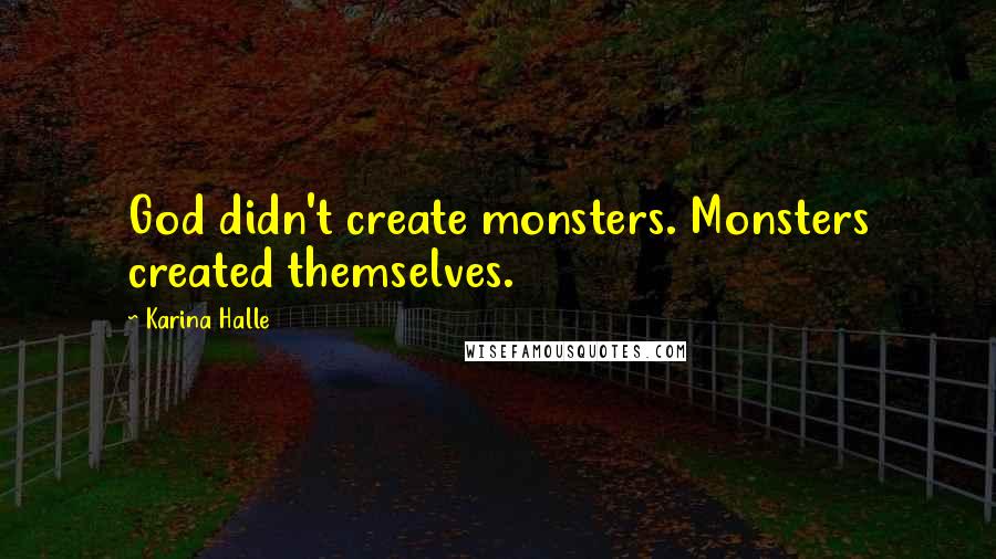 Karina Halle Quotes: God didn't create monsters. Monsters created themselves.