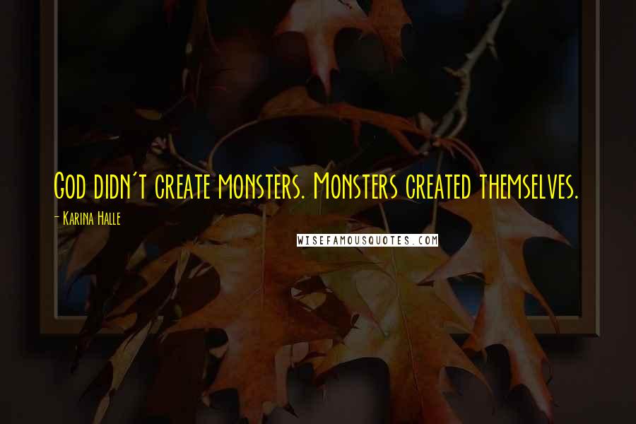 Karina Halle Quotes: God didn't create monsters. Monsters created themselves.