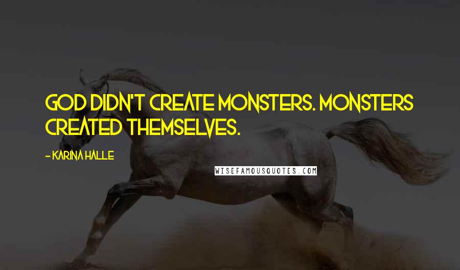 Karina Halle Quotes: God didn't create monsters. Monsters created themselves.