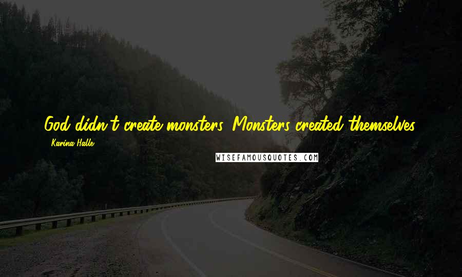 Karina Halle Quotes: God didn't create monsters. Monsters created themselves.