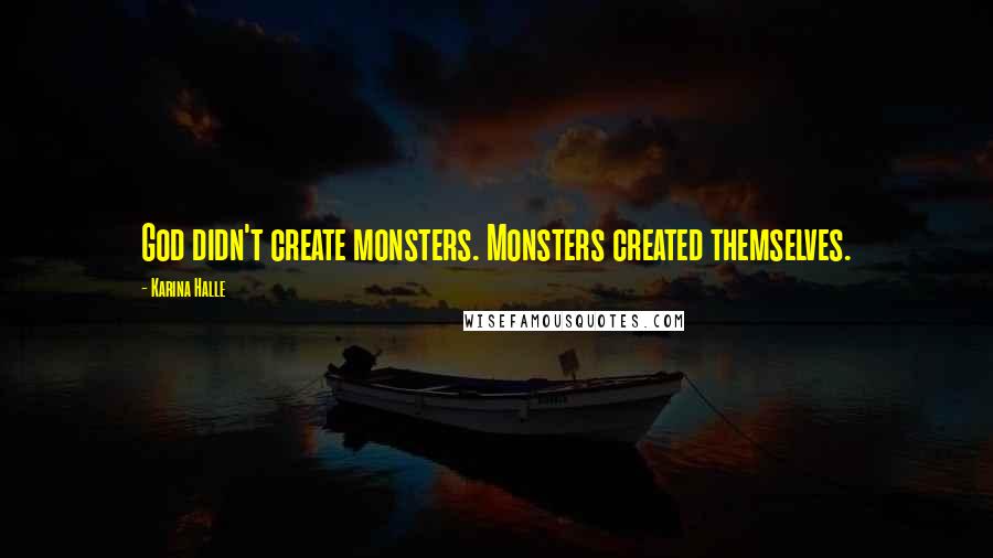 Karina Halle Quotes: God didn't create monsters. Monsters created themselves.