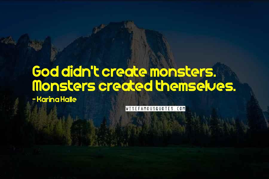 Karina Halle Quotes: God didn't create monsters. Monsters created themselves.