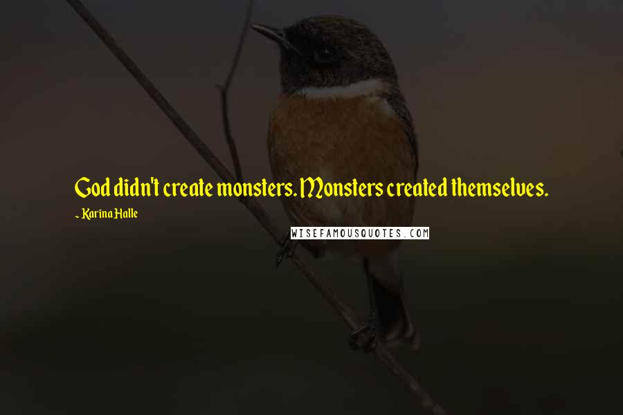 Karina Halle Quotes: God didn't create monsters. Monsters created themselves.