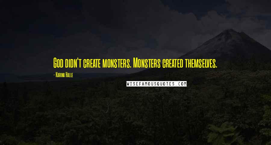 Karina Halle Quotes: God didn't create monsters. Monsters created themselves.