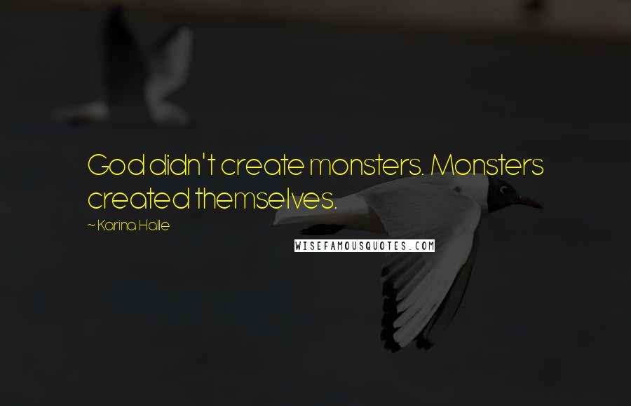 Karina Halle Quotes: God didn't create monsters. Monsters created themselves.