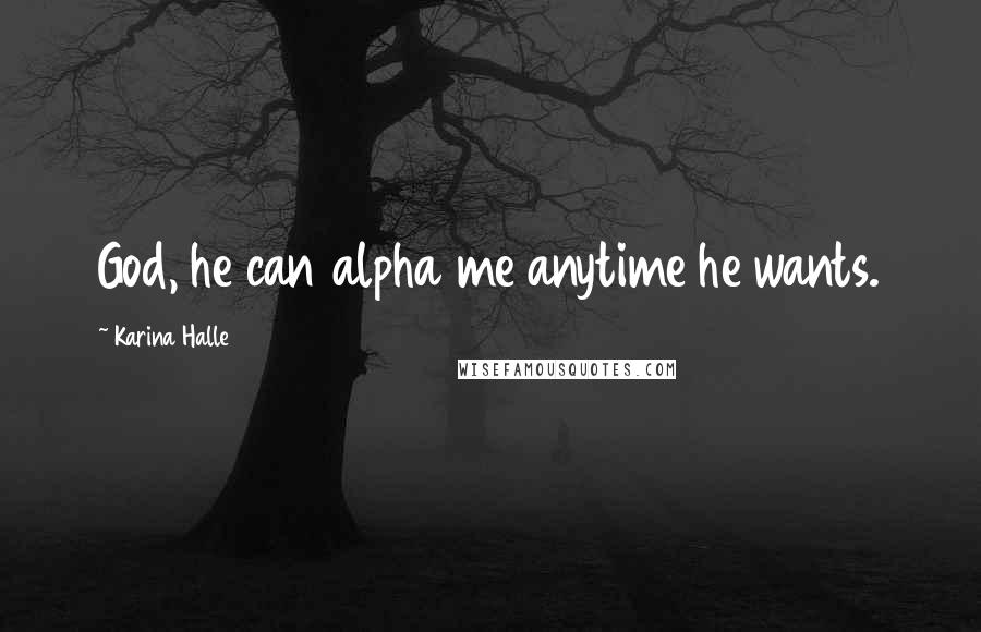 Karina Halle Quotes: God, he can alpha me anytime he wants.