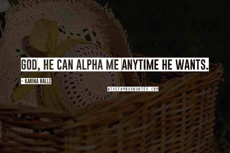 Karina Halle Quotes: God, he can alpha me anytime he wants.